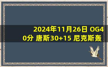 2024年11月26日 OG40分 唐斯30+15 尼克斯轰145大胜掘金 威少末节空砍24分